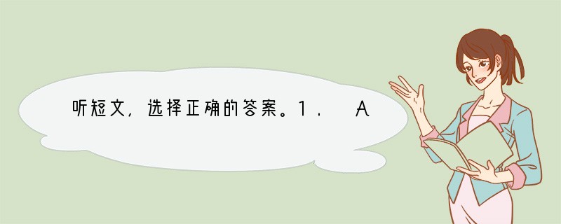 听短文,选择正确的答案。1. Ann is ____.A. 12 years old